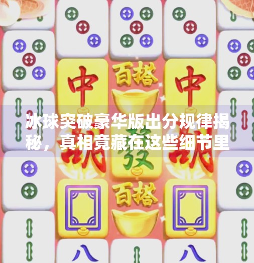 冰球突破豪华版出分规律揭秘,真相竟藏在这些细节里!冰球突破豪华版出分规律