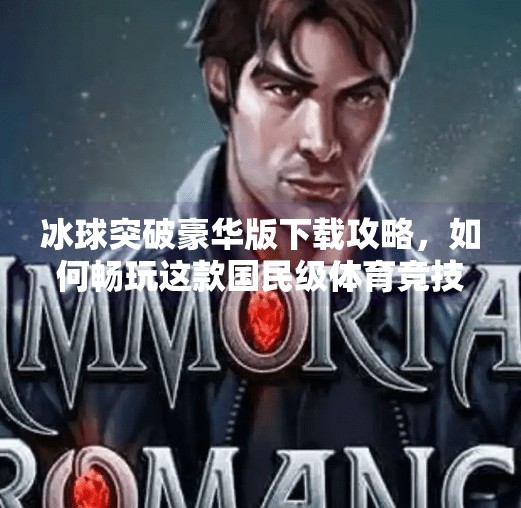 冰球突破豪华版下载攻略，如何畅玩这款国民级体育竞技游戏？摆脱冰球突破豪华版游戏下载