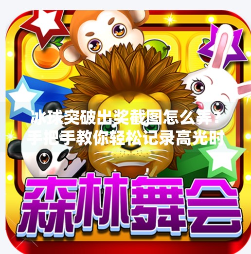 冰球突破出奖截图怎么弄？手把手教你轻松记录高光时刻！冰球突破出奖截图怎么弄