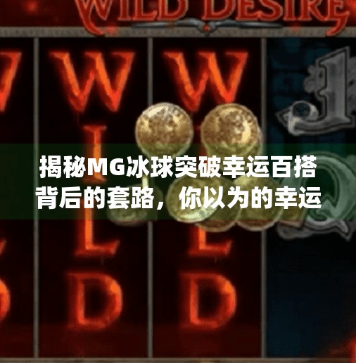 揭秘MG冰球突破幸运百搭背后的套路,你以为的幸运,其实是精心设计的陷阱!mg冰球突破幸运百搭登录网址