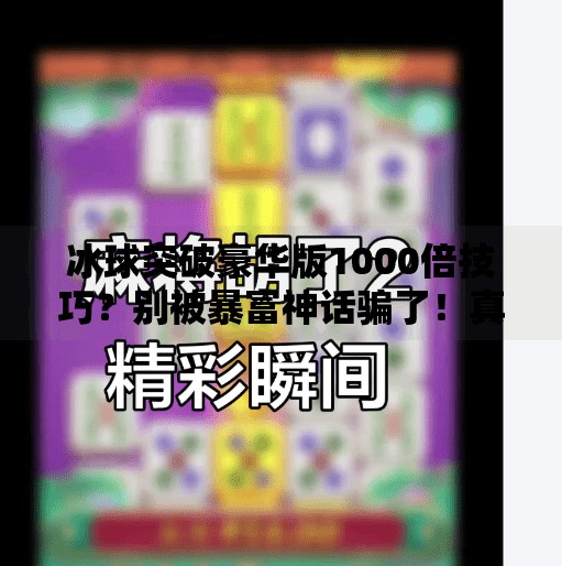 冰球突破豪华版1000倍技巧？别被暴富神话骗了！真实玩家血泪教训告诉你真相！冰球突破豪华版1000倍技巧