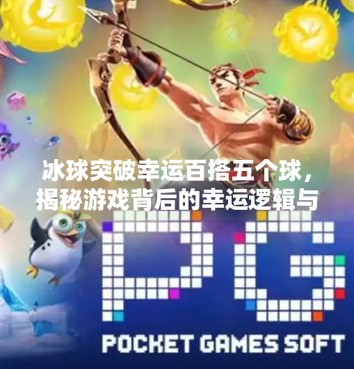 冰球突破幸运百搭五个球，揭秘游戏背后的幸运逻辑与玩家心态,冰球突破幸运百搭五个球