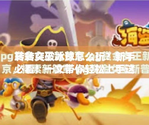 转转突破冰球怎么玩?新手必看!一文带你轻松上手这项脑力与反应力的巅峰对决!转转突破冰球怎么玩的啊