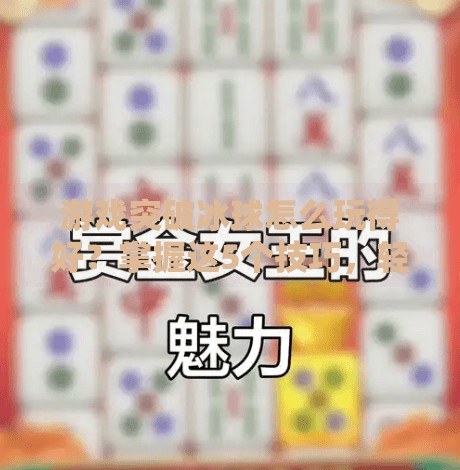 游戏突破冰球怎么玩得好?掌握这5个技巧,轻松成为全场MVP!游戏突破冰球怎么玩的好