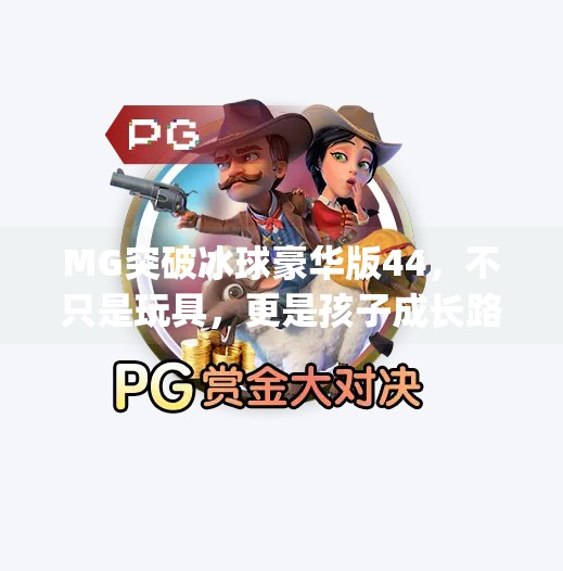 MG突破冰球豪华版44，不只是玩具，更是孩子成长路上的冰雪奇缘,mg突破冰球豪华版44