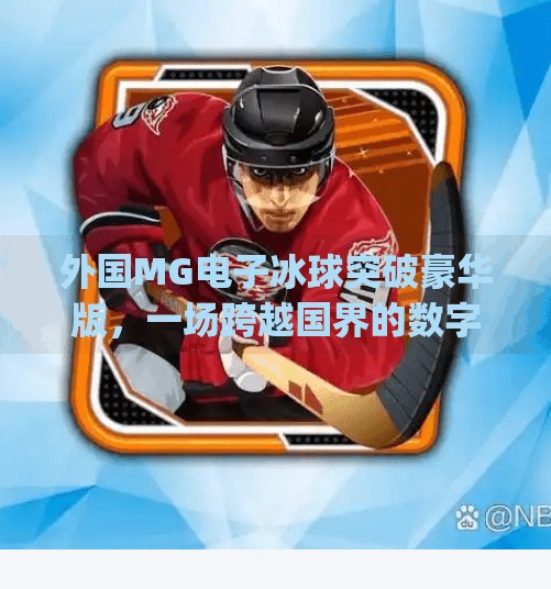 外国MG电子冰球突破豪华版，一场跨越国界的数字娱乐风暴,外国mg电子冰球突破豪华版