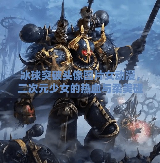 冰球突破头像图片女动漫,二次元少女的热血与柔美碰撞,冰球突破头像图片女动漫