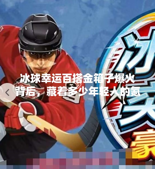 冰球幸运百搭金箱子爆火背后，藏着多少年轻人的氪金梦？突破冰球幸运百搭金箱子