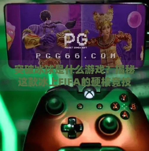 突破冰球是什么游戏?揭秘这款冰上FIFA的硬核竞技魅力!突破冰球是什么游戏啊