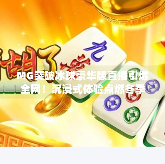 MG突破冰球豪华版直播引爆全网!沉浸式体验点燃冬季运动热潮!mg突破冰球豪华版直播