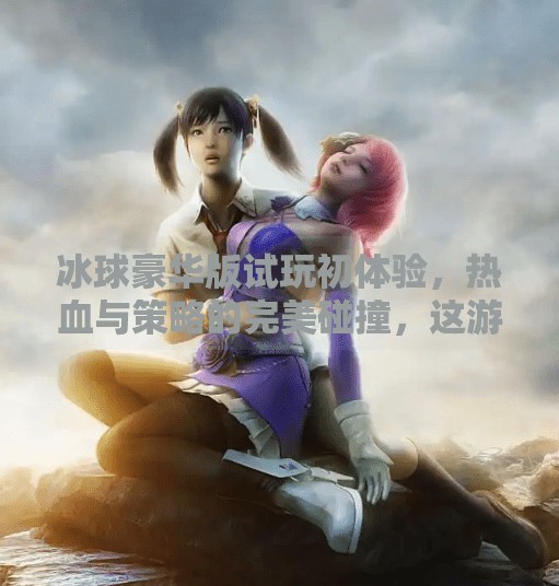 冰球豪华版试玩初体验，热血与策略的完美碰撞，这游戏真的硬核到上头！突破冰球豪华版试玩视频