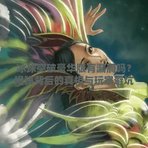 冰球突破豪华版有漏洞吗?揭秘背后的真相与玩家避坑指南,冰球突破豪华版有漏洞吗