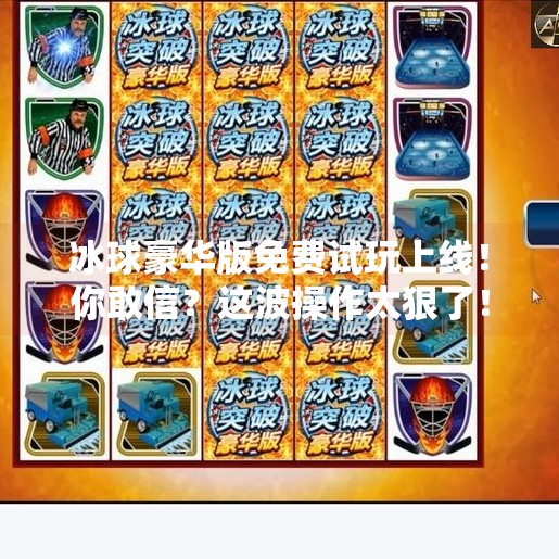 冰球豪华版免费试玩上线！你敢信？这波操作太狠了！突破冰球豪华版免费试玩
