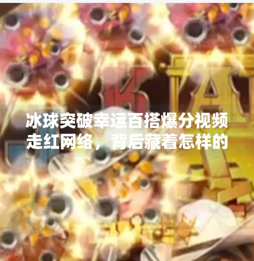 冰球突破幸运百搭爆分视频走红网络,背后藏着怎样的成瘾机制?冰球突破幸运百搭爆分视频