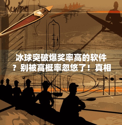 冰球突破爆奖率高的软件?别被高概率忽悠了!真相可能让你大跌眼镜!冰球突破爆奖率高的软件
