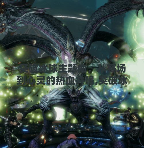 突破冰球主题曲,从赛场到心灵的热血共鸣,突破冰球主题曲是什么