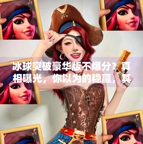 冰球突破豪华版不爆分？真相曝光，你以为的稳赢，其实是精心设计的心理陷阱！冰球突破豪华版不爆分