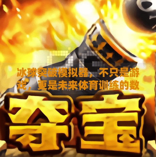 冰球突破模拟器，不只是游戏，更是未来体育训练的数字教练,冰球突破模拟器有啥用