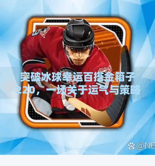 突破冰球幸运百搭金箱子220，一场关于运气与策略的极致博弈,突破冰球幸运百搭金箱子220