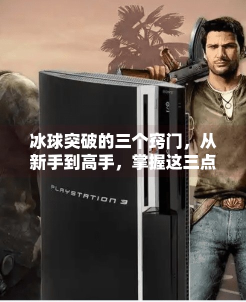 冰球突破的三个窍门，从新手到高手，掌握这三点让你轻松上手！冰球突破的三个窍门有哪些