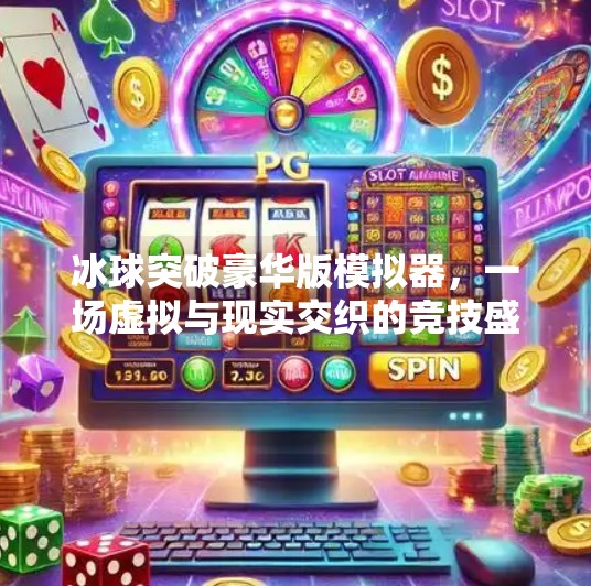 冰球突破豪华版模拟器，一场虚拟与现实交织的竞技盛宴,冰球突破豪华版模拟器