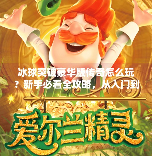 冰球突破豪华版传奇怎么玩？新手必看全攻略，从入门到精通一步到位！冰球突破豪华版传奇怎么玩的