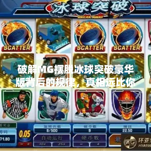 破解MG摆脱冰球突破豪华版背后的规律,真相远比你想象的更简单!mg摆脱冰球突破豪华版规律