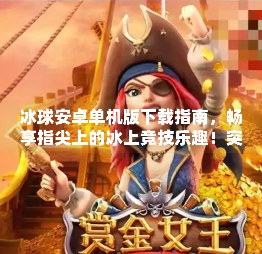 冰球安卓单机版下载指南，畅享指尖上的冰上竞技乐趣！突破冰球安卓单机版下载
