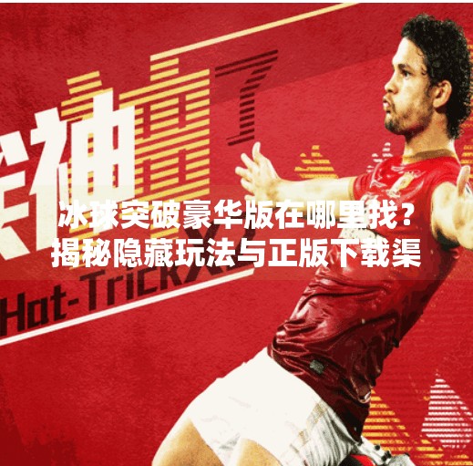 冰球突破豪华版在哪里找？揭秘隐藏玩法与正版下载渠道！冰球突破豪华版在哪里找