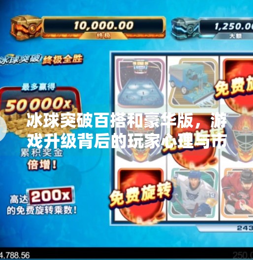 冰球突破百搭和豪华版,游戏升级背后的玩家心理与市场逻辑,冰球突破百搭和豪华版