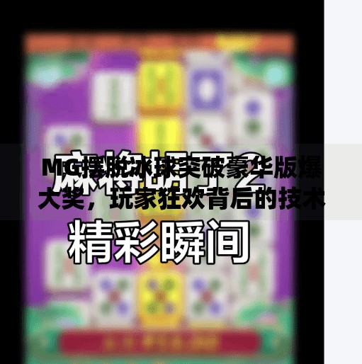 MG摆脱冰球突破豪华版爆大奖,玩家狂欢背后的技术博弈与平台真相,mg摆脱冰球突破豪华版爆大奖
