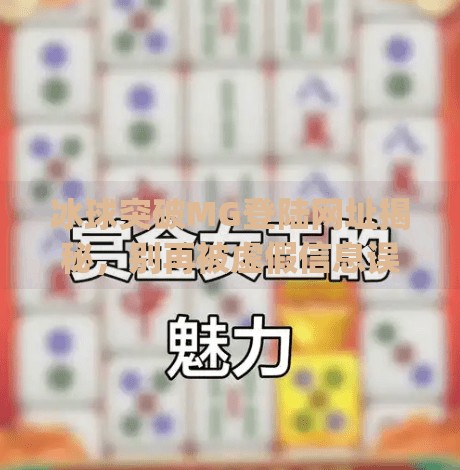 冰球突破MG登陆网址揭秘,别再被虚假信息误导了!冰球突破mg登陆网址是什么