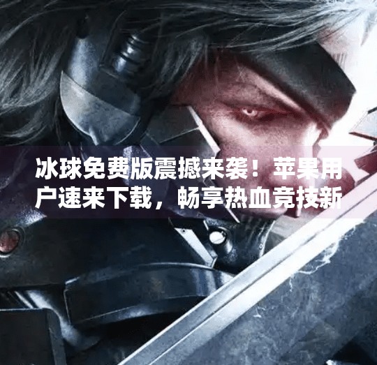 冰球免费版震撼来袭！苹果用户速来下载，畅享热血竞技新体验！最新突破冰球免费版下载苹果手机