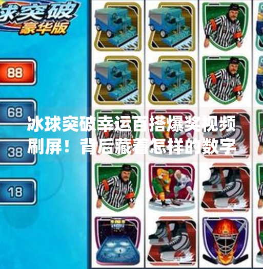 冰球突破幸运百搭爆奖视频刷屏!背后藏着怎样的数字魔术?mg冰球突破幸运百搭游戏爆奖视频