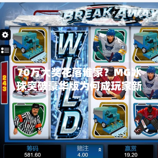 70万大奖花落谁家？MG冰球突破豪华版为何成玩家新宠？mg冰球突破豪华版70万大奖