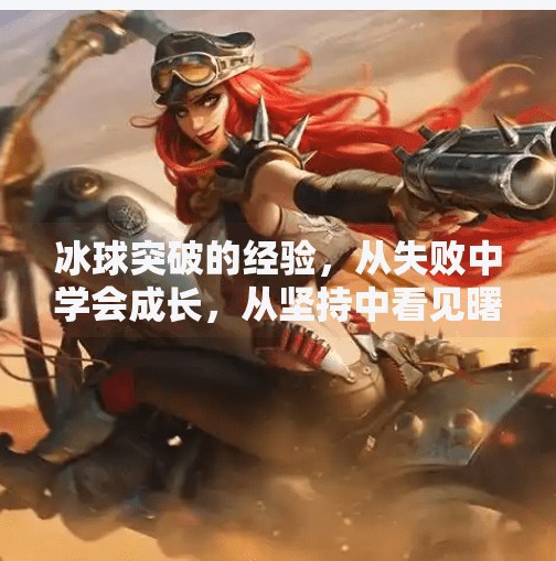冰球突破的经验，从失败中学会成长，从坚持中看见曙光,冰球突破的经验