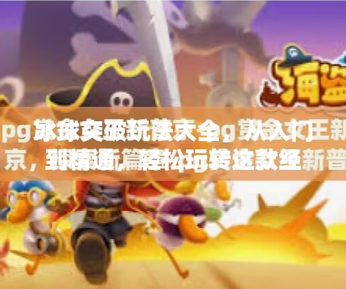 冰球突破玩法大全，从入门到精通，轻松玩转这款经典街机游戏！冰球突破玩法大全