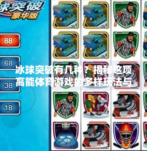 冰球突破有几种？揭秘这项高能体育游戏的多样玩法与魅力！冰球突破有几种