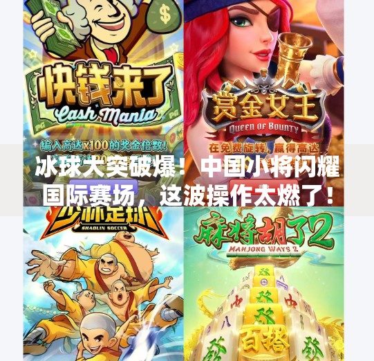 冰球大突破爆！中国小将闪耀国际赛场，这波操作太燃了！冰球大突破爆