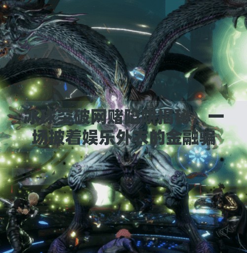 冰球突破网赌陷阱揭秘，一场披着娱乐外衣的金融骗局,冰球突破网赌