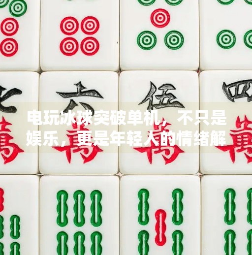 电玩冰球突破单机，不只是娱乐，更是年轻人的情绪解压舱,电玩冰球突破单机