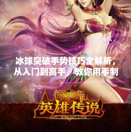 冰球突破手势技巧全解析，从入门到高手，教你用手制胜赛场！冰球突破手势技巧